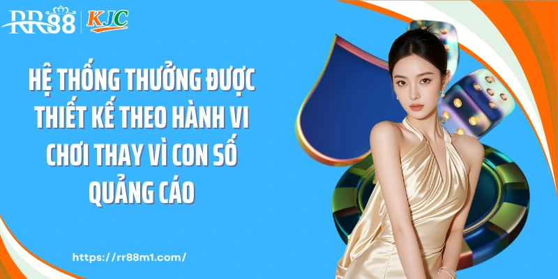 Hệ thống thưởng được thiết kế theo hành vi chơi thay vì con số quảng cáo