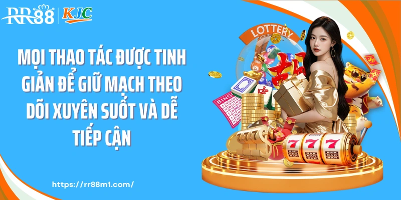 Mọi thao tác được tinh giản để giữ mạch theo dõi xuyên suốt và dễ tiếp cận